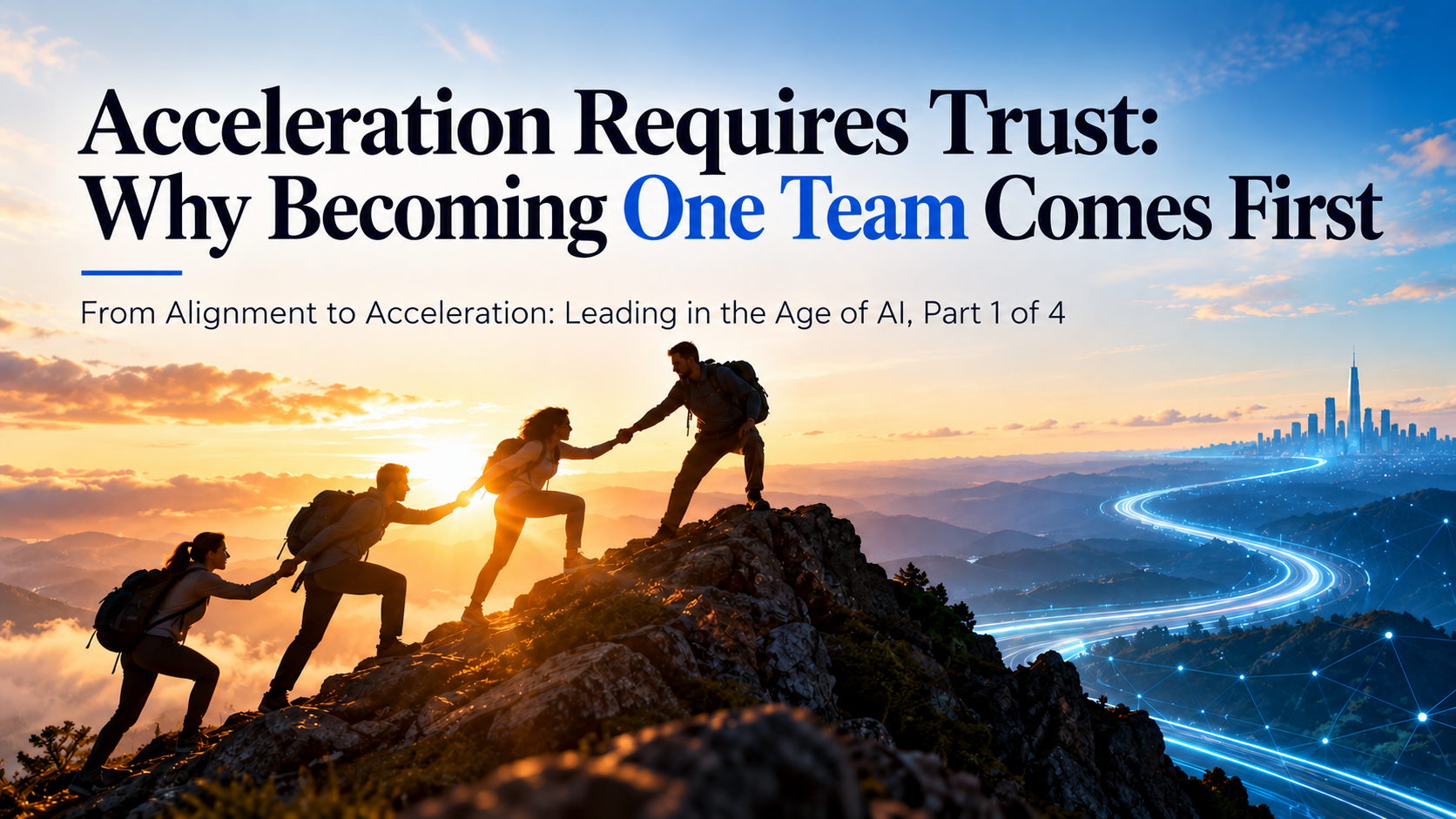 Four hikers helping one another reach a mountain summit at sunrise, beside a glowing route toward a city. Acceleration Requires Trust: Why Becoming One Team Comes First.